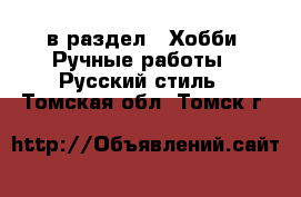  в раздел : Хобби. Ручные работы » Русский стиль . Томская обл.,Томск г.